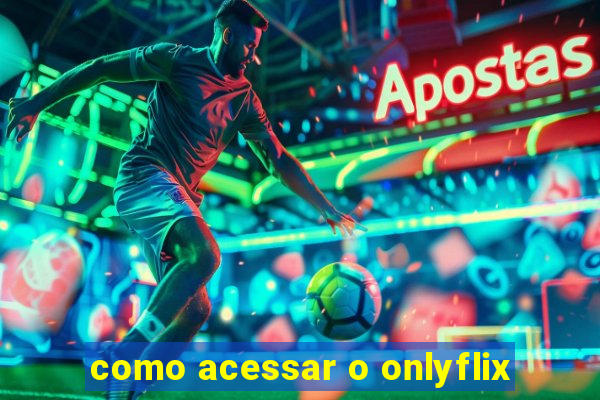 como acessar o onlyflix